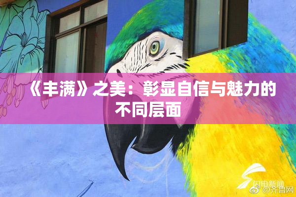 《丰满》之美：彰显自信与魅力的不同层面