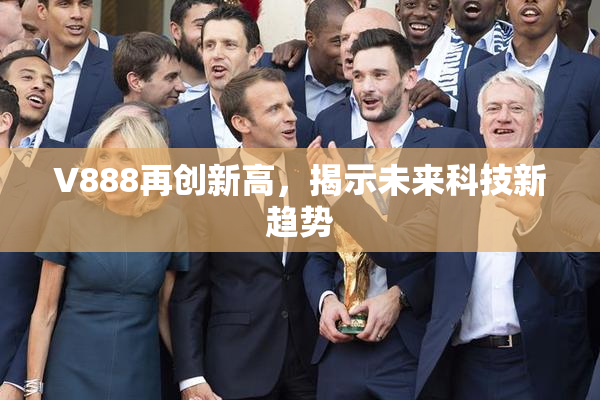 V888再创新高，揭示未来科技新趋势