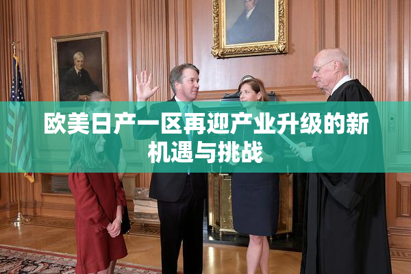欧美日产一区再迎产业升级的新机遇与挑战