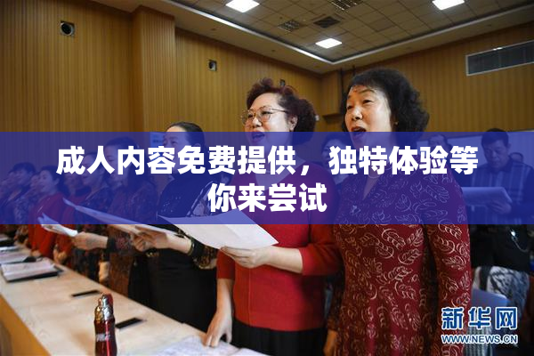 成人内容免费提供，独特体验等你来尝试