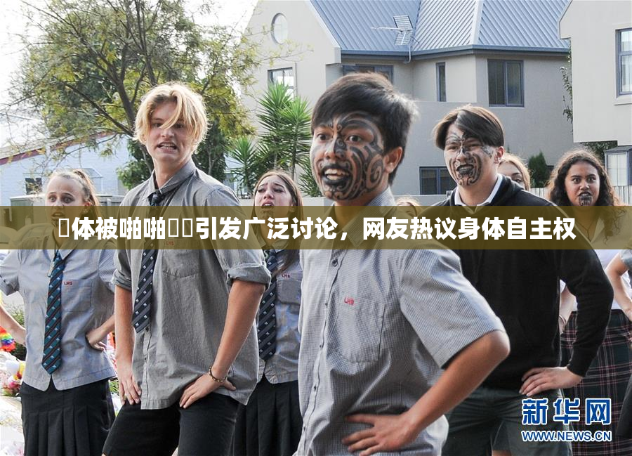 祼体被啪啪❌‌引发广泛讨论，网友热议身体自主权