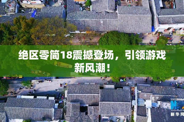绝区零简18震撼登场，引领游戏新风潮！