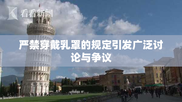 严禁穿戴乳罩的规定引发广泛讨论与争议