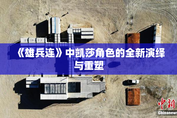 《雄兵连》中凯莎角色的全新演绎与重塑