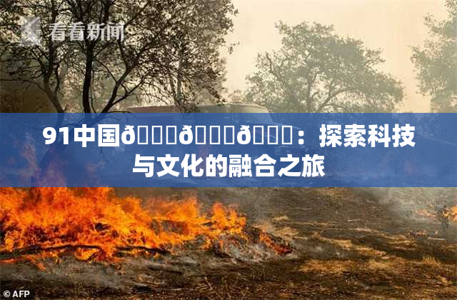 91中国🍆🍑🔞：探索科技与文化的融合之旅