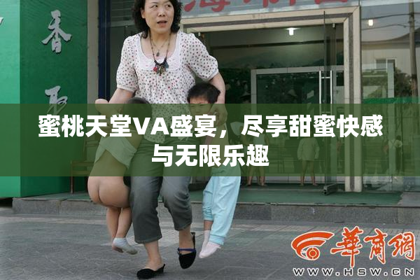蜜桃天堂VA盛宴，尽享甜蜜快感与无限乐趣