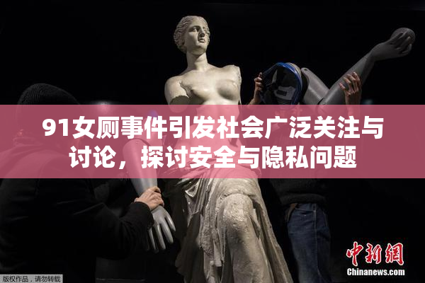 91女厕事件引发社会广泛关注与讨论，探讨安全与隐私问题