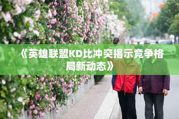 《英雄联盟KD比冲突揭示竞争格局新动态》