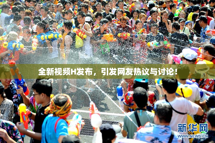 全新视频H发布，引发网友热议与讨论！