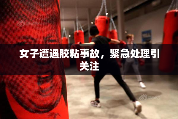 女子遭遇胶粘事故，紧急处理引关注