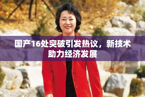 国产16处突破引发热议，新技术助力经济发展