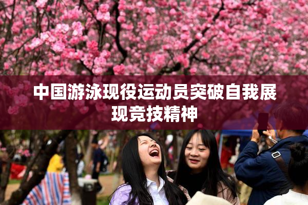 中国游泳现役运动员突破自我展现竞技精神