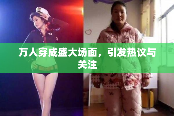 万人穿成盛大场面，引发热议与关注