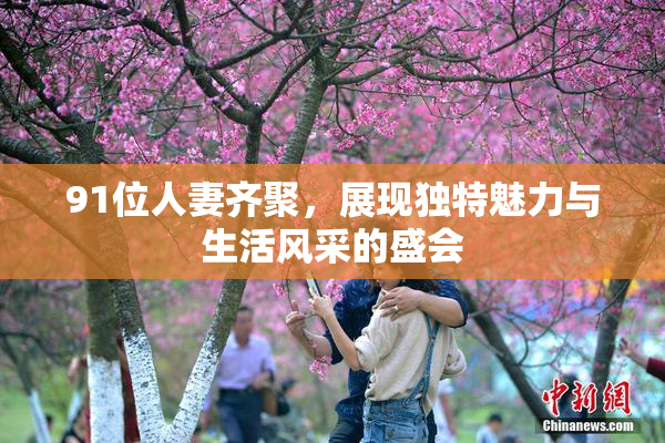 91位人妻齐聚，展现独特魅力与生活风采的盛会