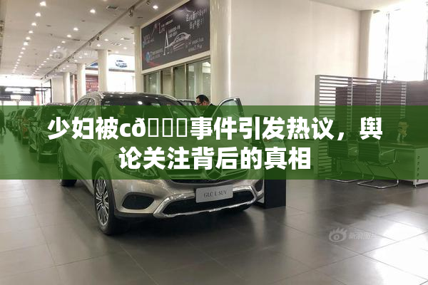 少妇被c🔞事件引发热议，舆论关注背后的真相