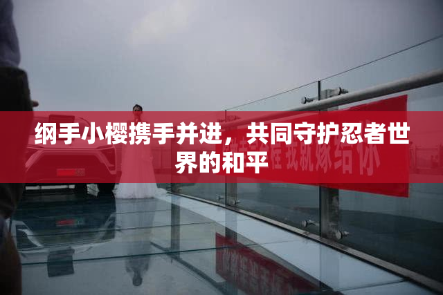 纲手小樱携手并进，共同守护忍者世界的和平