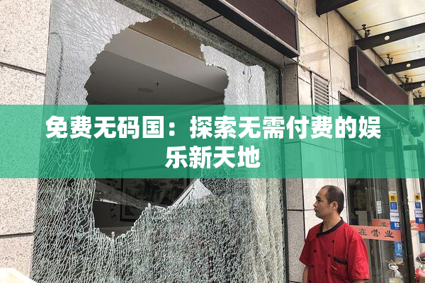 免费无码国：探索无需付费的娱乐新天地