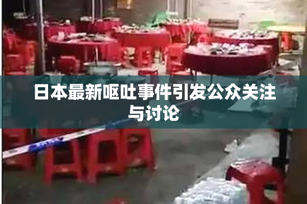 日本最新呕吐事件引发公众关注与讨论