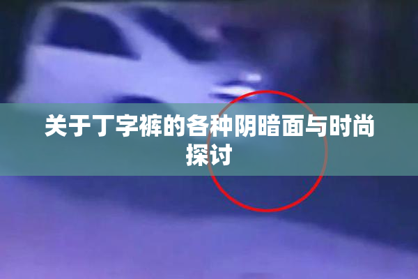 关于丁字裤的各种阴暗面与时尚探讨