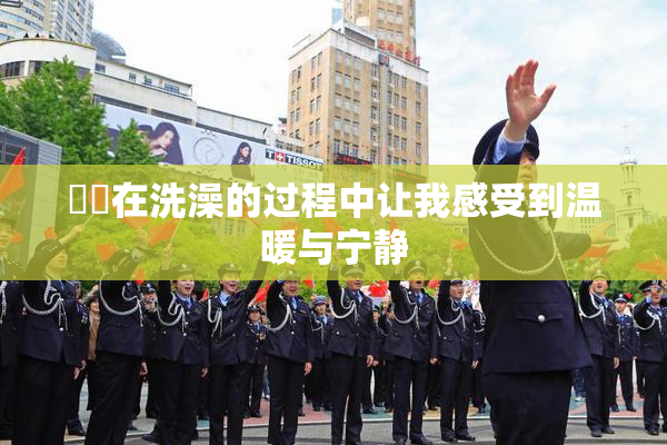 妺妺在洗澡的过程中让我感受到温暖与宁静