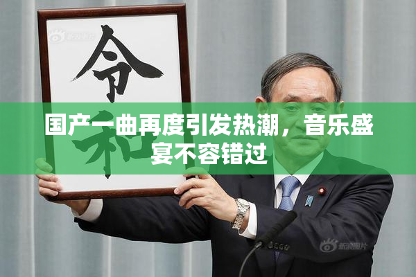 国产一曲再度引发热潮，音乐盛宴不容错过