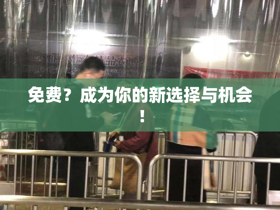 免费？成为你的新选择与机会！