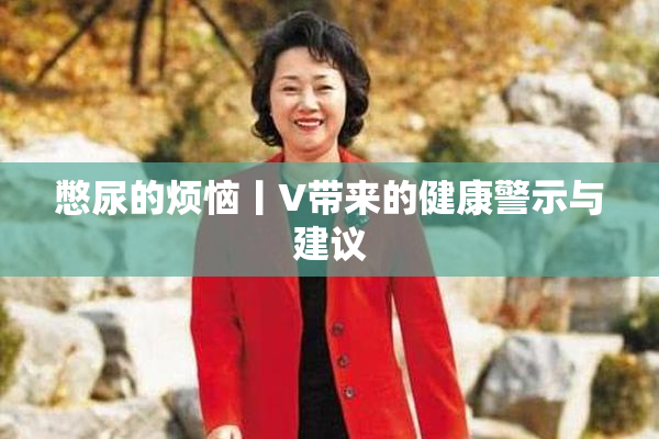憋尿的烦恼丨V带来的健康警示与建议