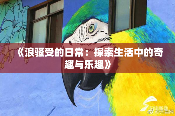 《浪骚受的日常：探索生活中的奇趣与乐趣》