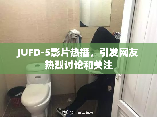JUFD-5影片热播，引发网友热烈讨论和关注