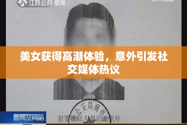 美女获得高潮体验，意外引发社交媒体热议