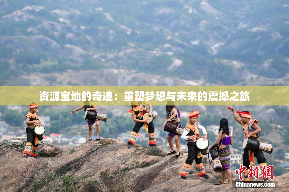 资源宝地的奇迹：重塑梦想与未来的震撼之旅