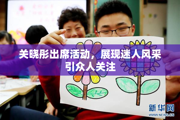 关晓彤出席活动，展现迷人风采引众人关注
