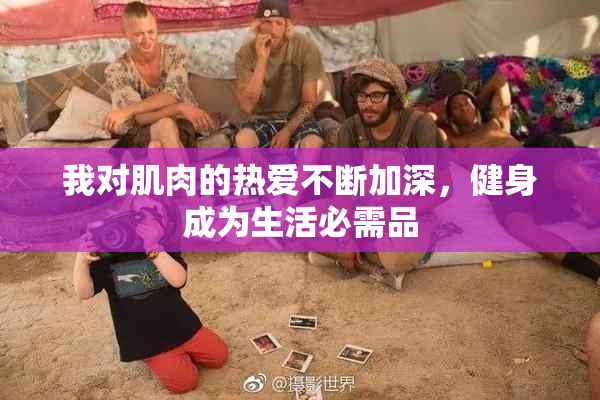 我对肌肉的热爱不断加深，健身成为生活必需品