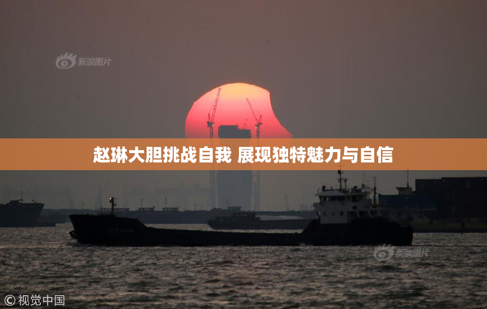赵琳大胆挑战自我 展现独特魅力与自信