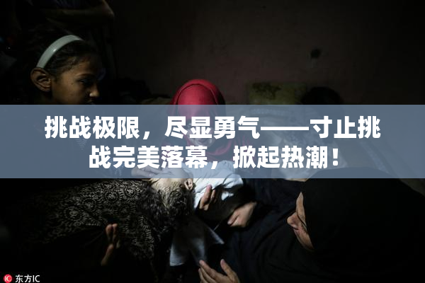 挑战极限，尽显勇气——寸止挑战完美落幕，掀起热潮！