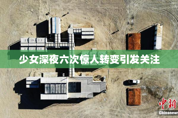 少女深夜六次惊人转变引发关注