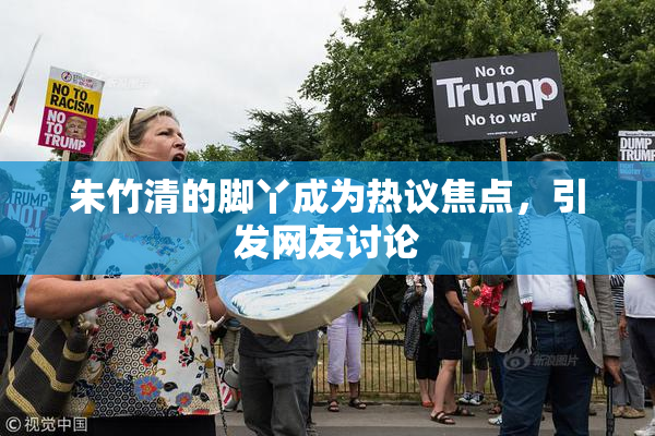 朱竹清的脚丫成为热议焦点，引发网友讨论