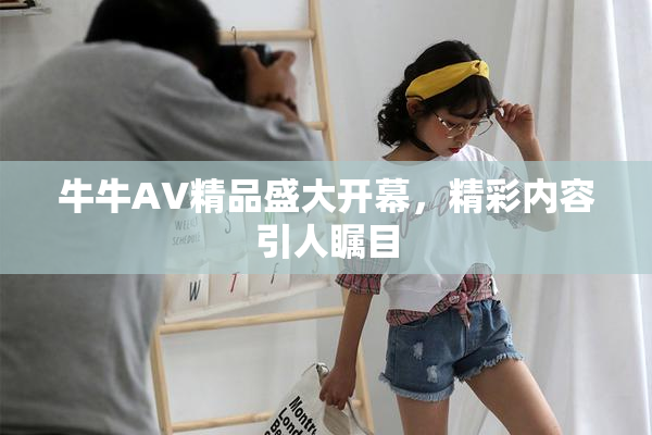 牛牛AV精品盛大开幕，精彩内容引人瞩目
