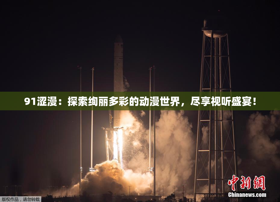 91涩漫：探索绚丽多彩的动漫世界，尽享视听盛宴！