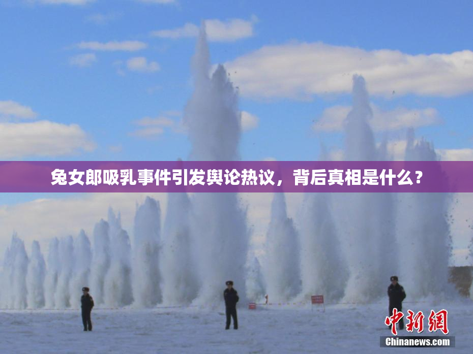 兔女郎吸乳事件引发舆论热议，背后真相是什么？