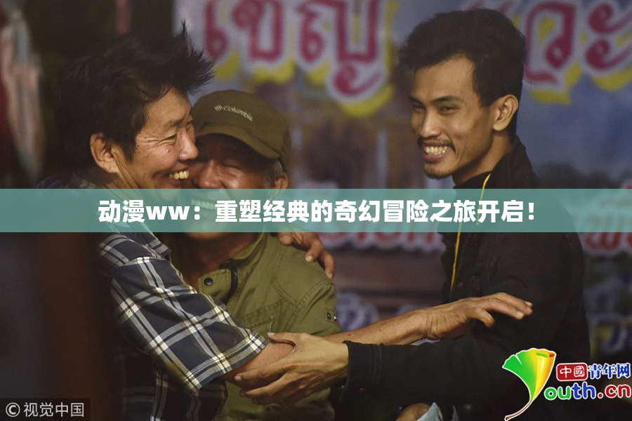 动漫ww：重塑经典的奇幻冒险之旅开启！