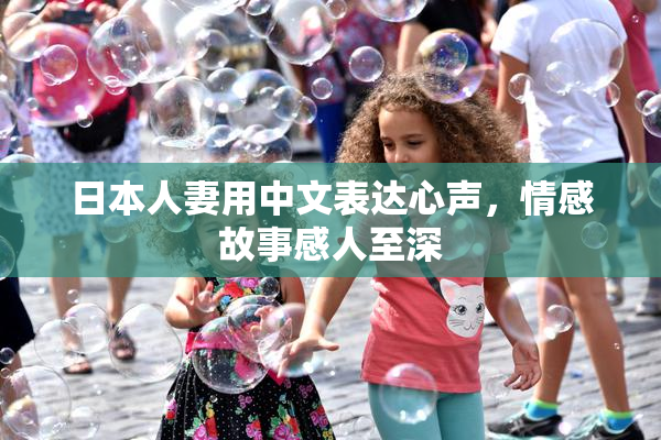 日本人妻用中文表达心声，情感故事感人至深