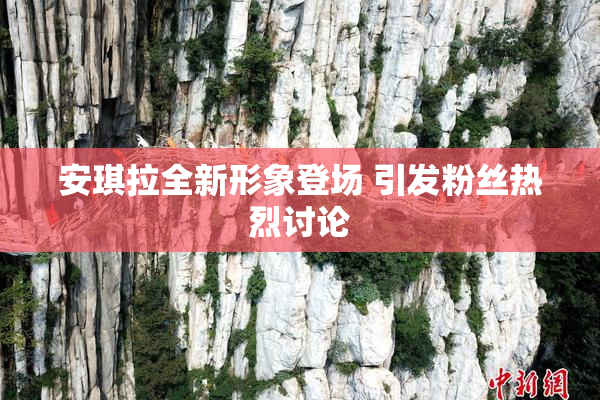 安琪拉全新形象登场 引发粉丝热烈讨论