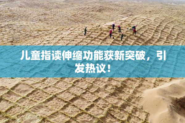 儿童指读伸缩功能获新突破，引发热议！