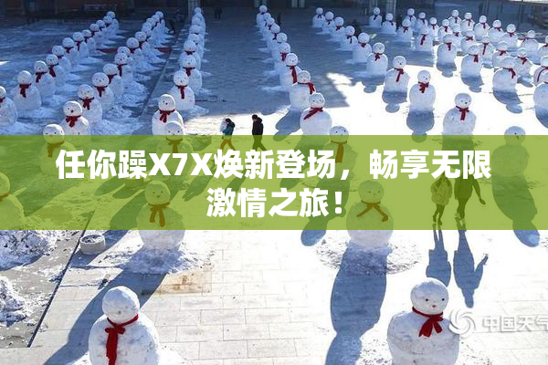 任你躁X7X焕新登场，畅享无限激情之旅！