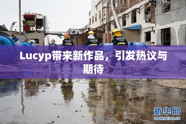Lucyp带来新作品，引发热议与期待