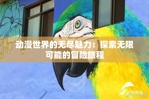 动漫世界的无尽魅力：探索无限可能的冒险旅程