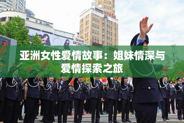 亚洲女性爱情故事：姐妹情深与爱情探索之旅