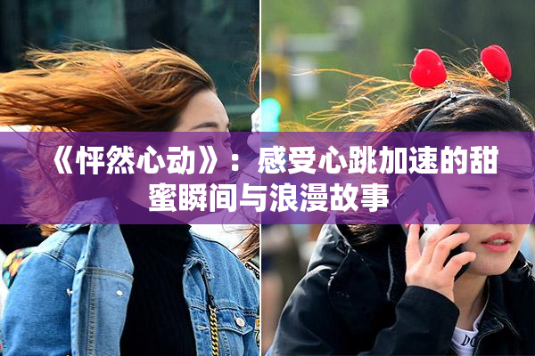 《怦然心动》：感受心跳加速的甜蜜瞬间与浪漫故事
