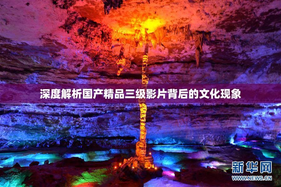 深度解析国产精品三级影片背后的文化现象